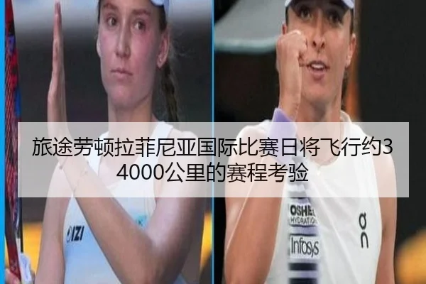 旅途劳顿拉菲尼亚国际比赛日将飞行约34000公里的赛程考验