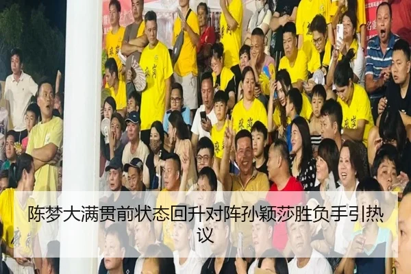 陈梦大满贯前状态回升对阵孙颖莎胜负手引热议
