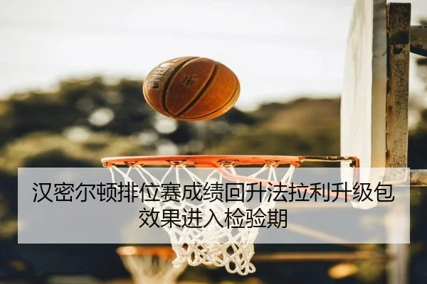 汉密尔顿排位赛成绩回升法拉利升级包效果进入检验期